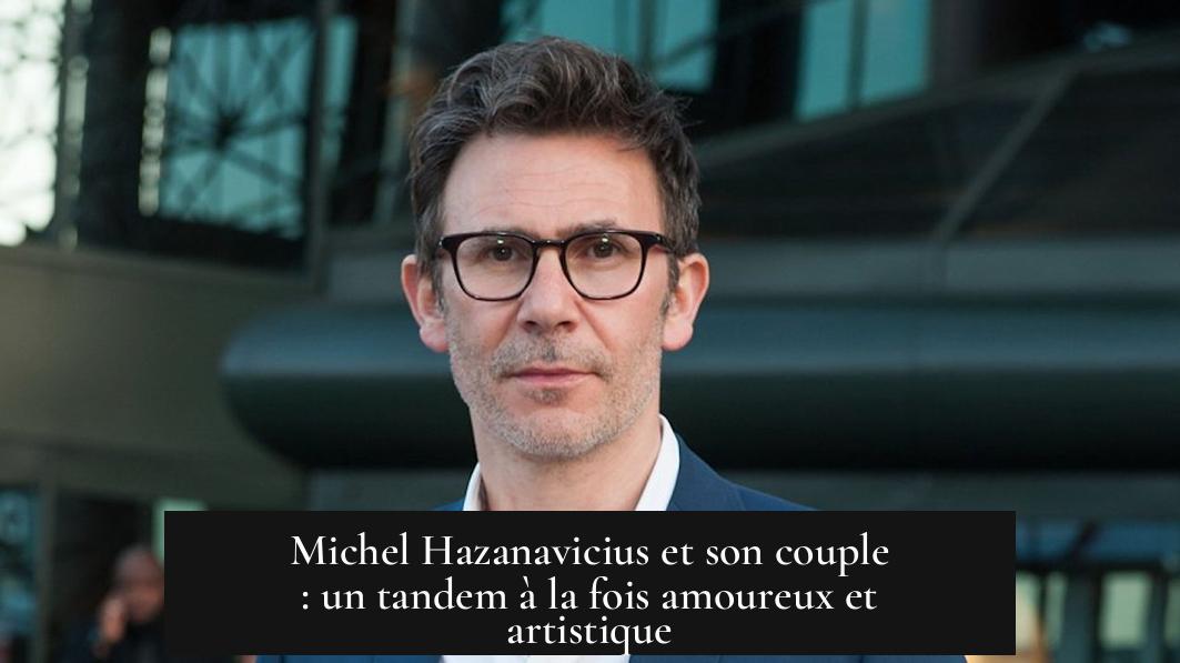 Michel Hazanavicius et son couple : un tandem à la fois amoureux et artistique