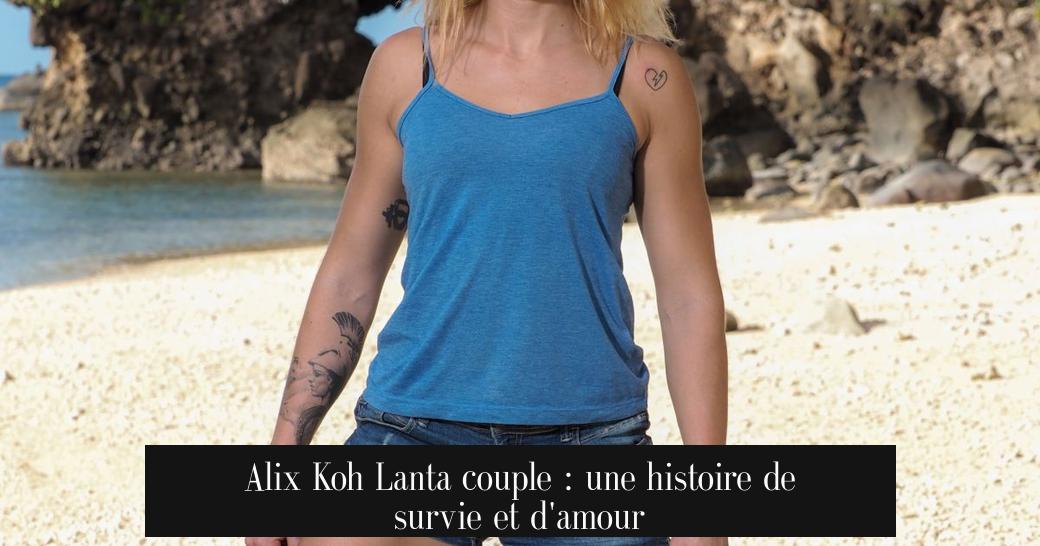 Alix Koh Lanta couple : une histoire de survie et d'amour