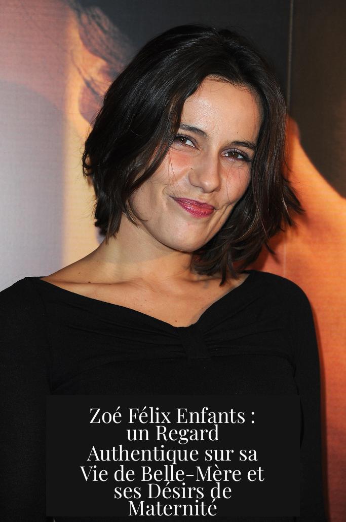 Zoé Félix Enfants : un Regard Authentique sur sa Vie de Belle-Mère et ses Désirs de Maternité