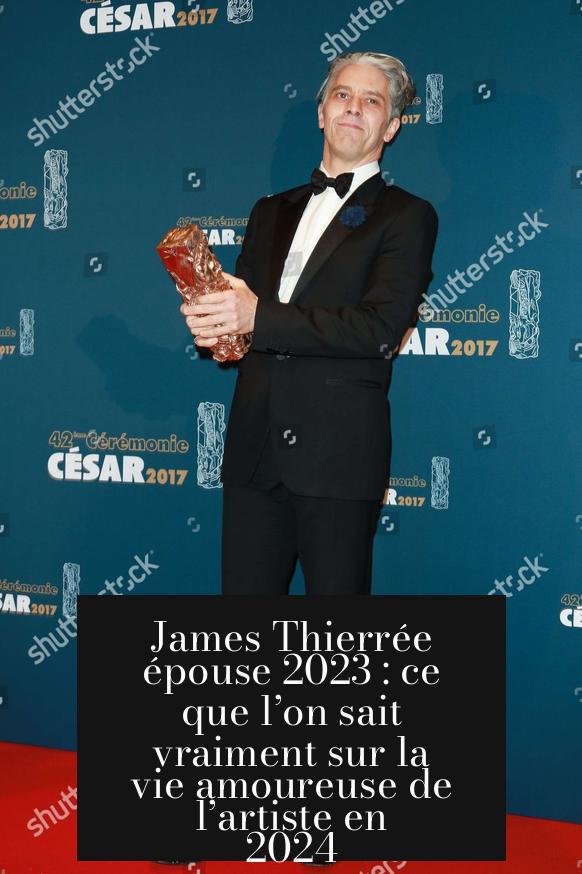 James Thierrée épouse 2023 : ce que l’on sait vraiment sur la vie amoureuse de l’artiste en 2024