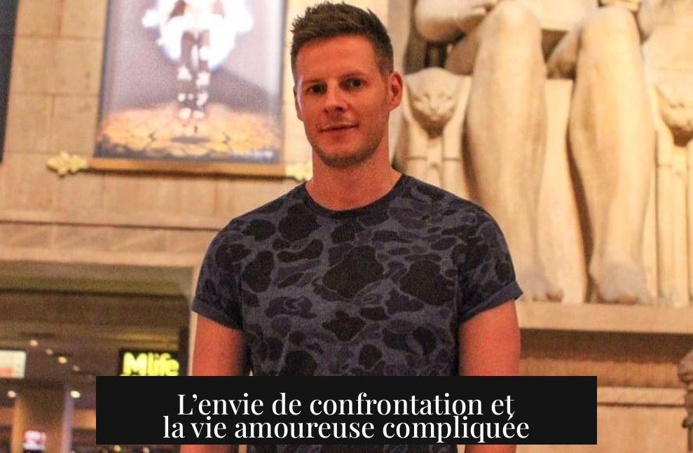L’envie de confrontation et la vie amoureuse compliquée