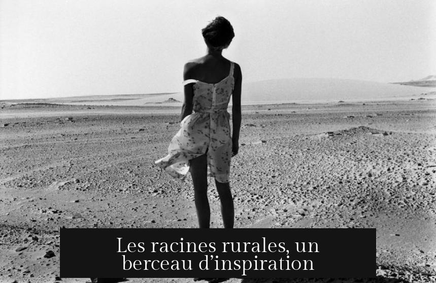 Les racines rurales, un berceau d’inspiration
