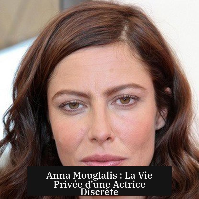 Anna Mouglalis : La Vie Privée d’une Actrice Discrète