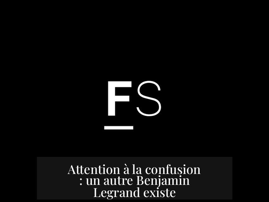 Attention à la confusion : un autre Benjamin Legrand existe