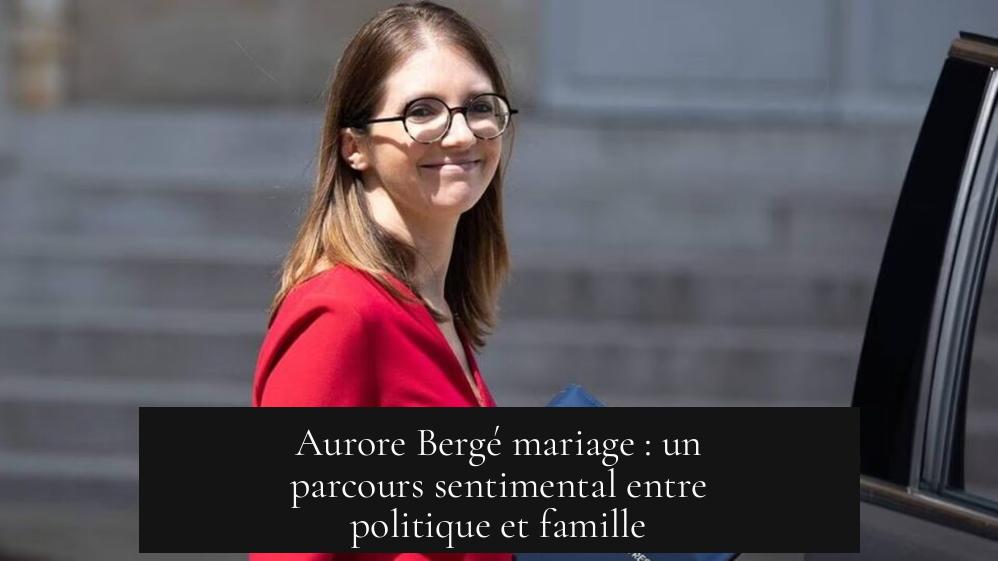 Aurore Bergé mariage : un parcours sentimental entre politique et famille