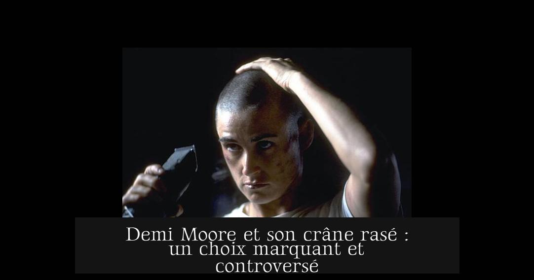 Demi Moore et son crâne rasé : un choix marquant et controversé