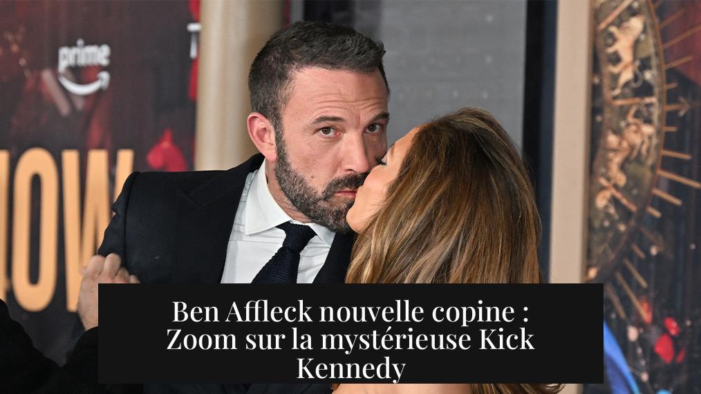 Ben Affleck nouvelle copine : Zoom sur la mystérieuse Kick Kennedy