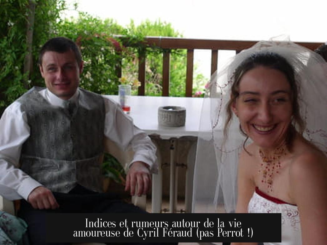 Indices et rumeurs autour de la vie amoureuse de Cyril Féraud (pas Perrot !)