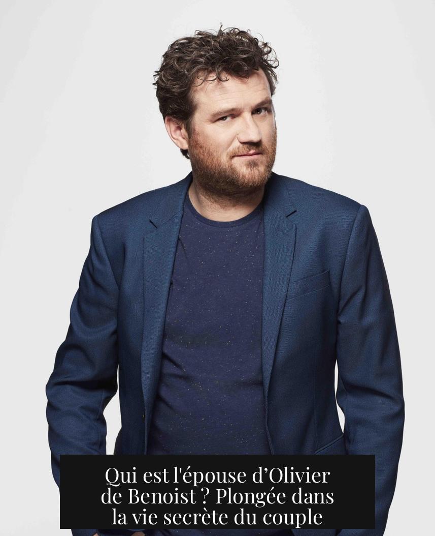 Qui est l'épouse d’Olivier de Benoist ? Plongée dans la vie secrète du couple