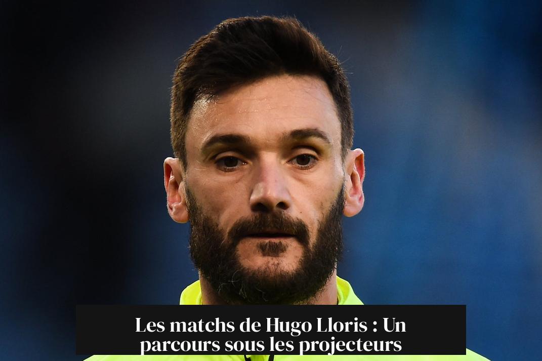 Les matchs de Hugo Lloris : Un parcours sous les projecteurs
