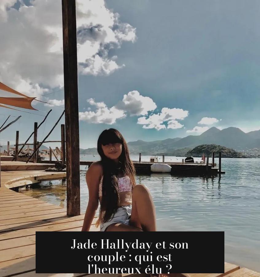 Jade Hallyday et son couple : qui est l'heureux élu ?