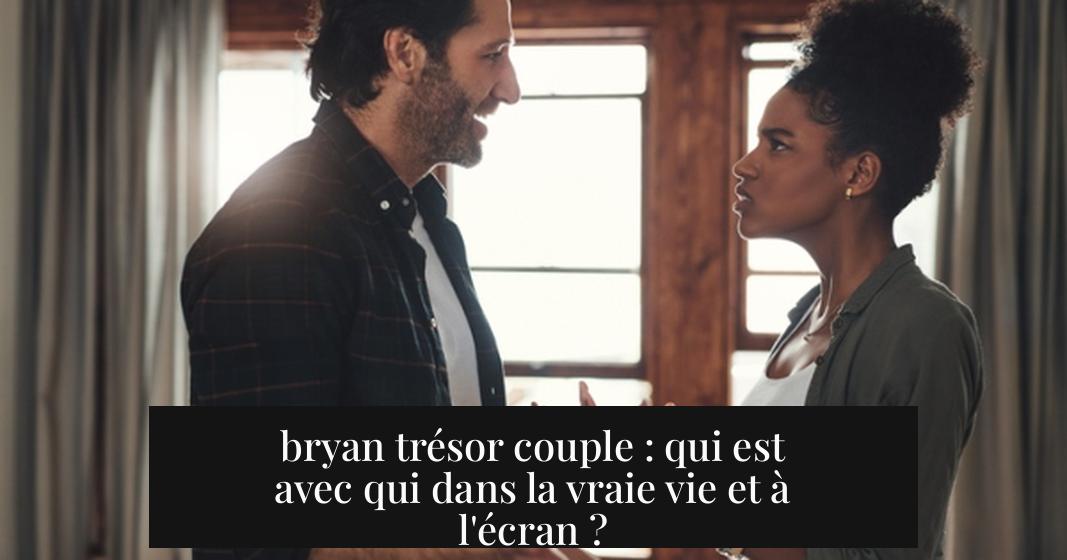 bryan trésor couple : qui est avec qui dans la vraie vie et à l'écran ?