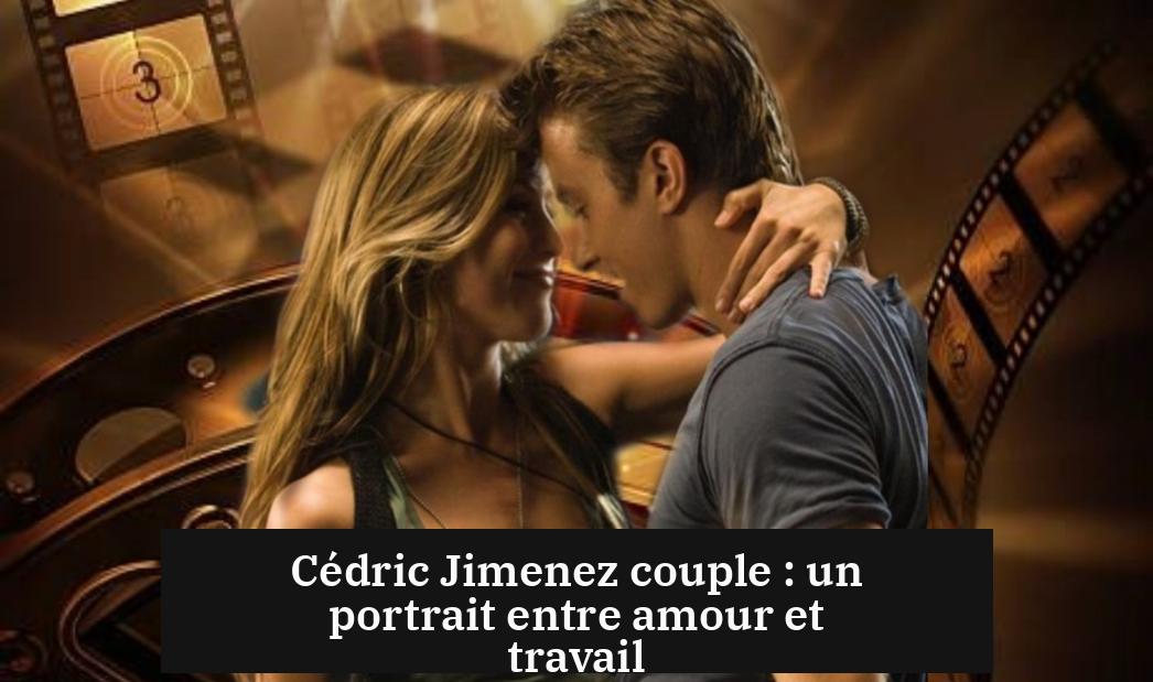 Cédric Jimenez couple : un portrait entre amour et travail