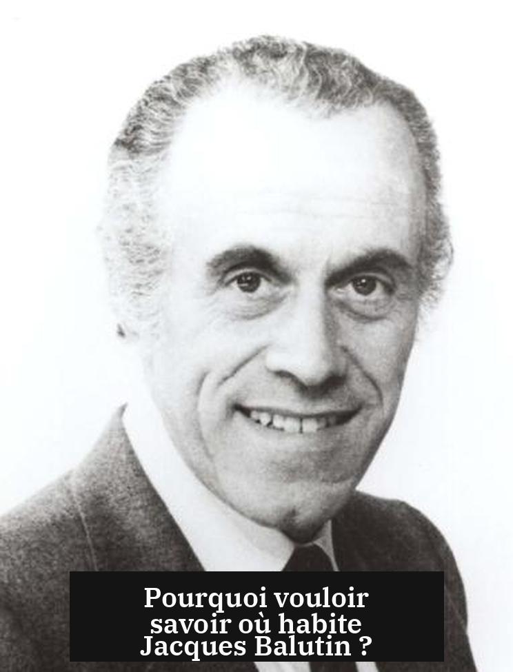 Pourquoi vouloir savoir où habite Jacques Balutin ?