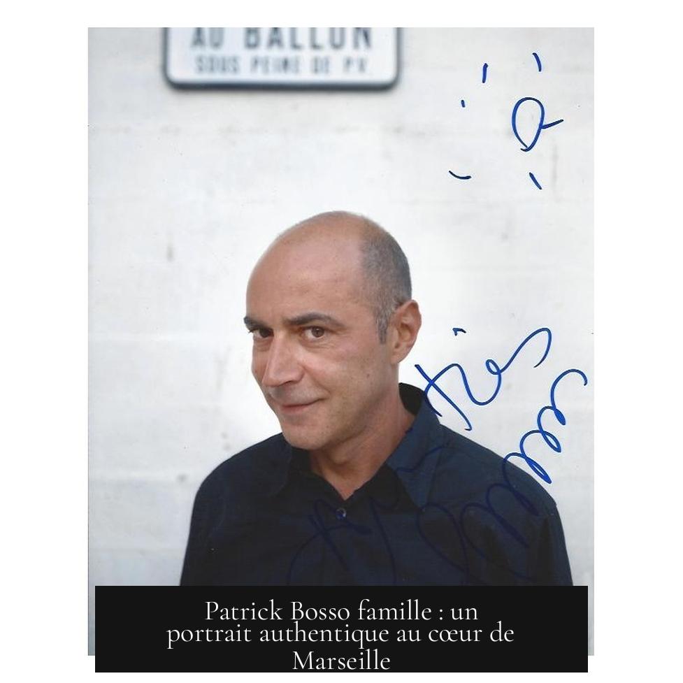 Patrick Bosso famille : un portrait authentique au cœur de Marseille