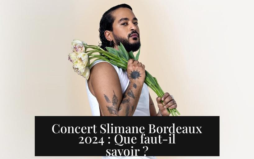 Concert Slimane Bordeaux 2024 : Que faut-il savoir ?