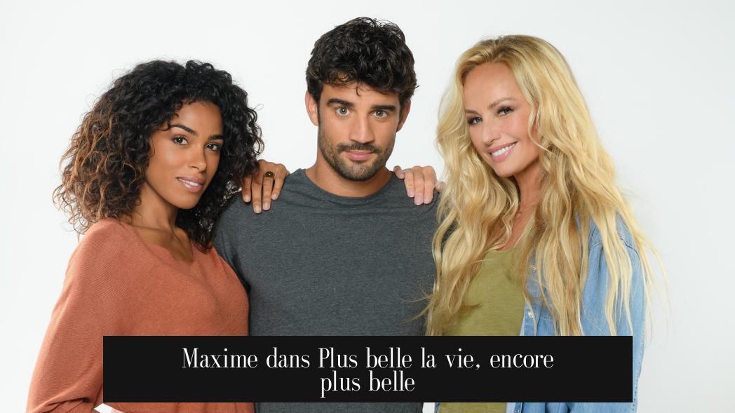 Maxime dans Plus belle la vie, encore plus belle