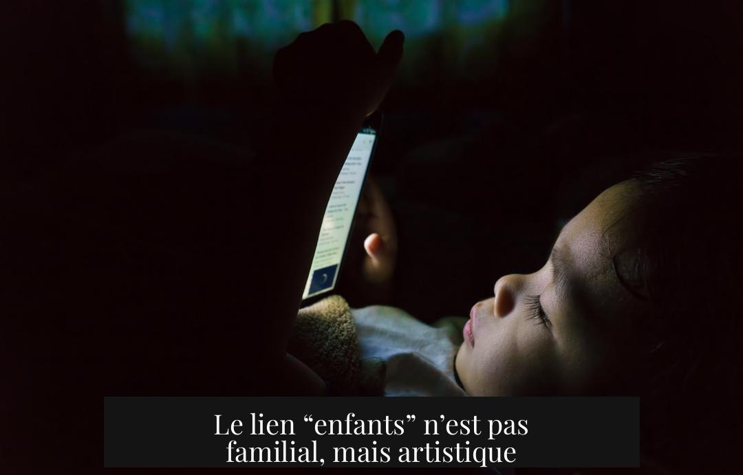 Le lien “enfants” n’est pas familial, mais artistique