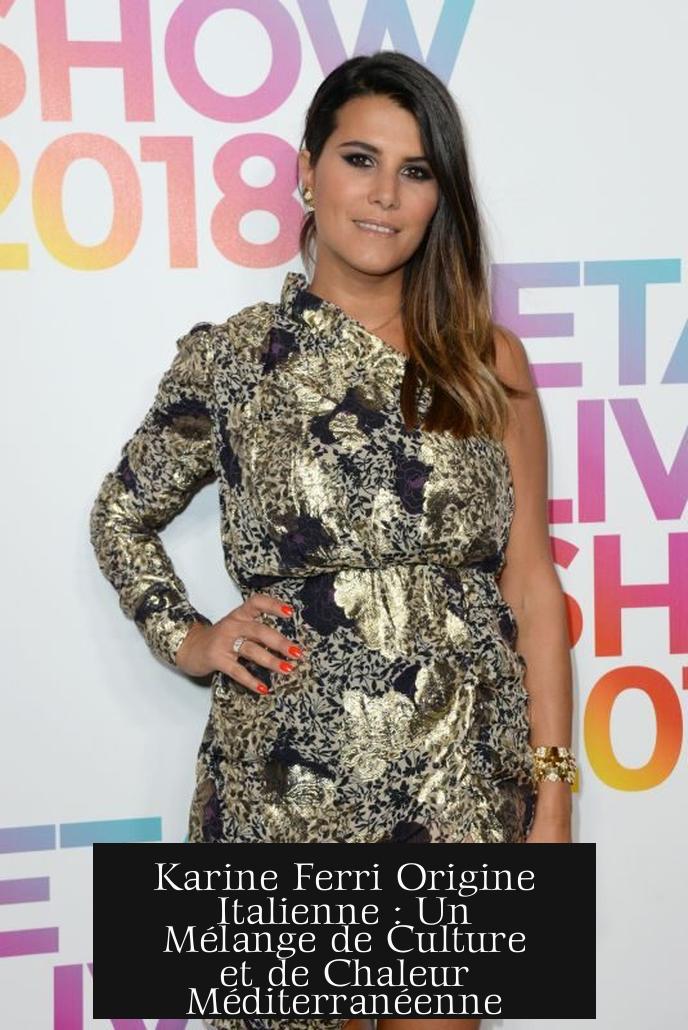 Karine Ferri Origine Italienne : Un Mélange de Culture et de Chaleur Méditerranéenne