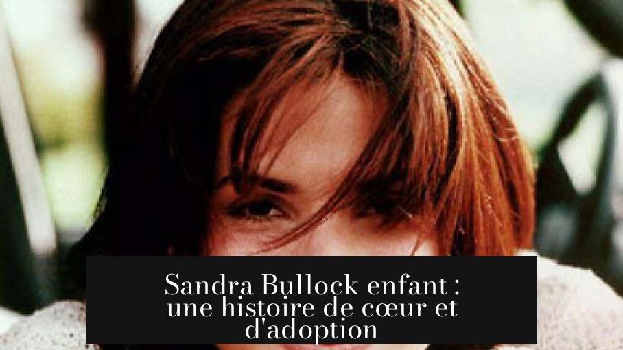 Sandra Bullock enfant : une histoire de cœur et d'adoption