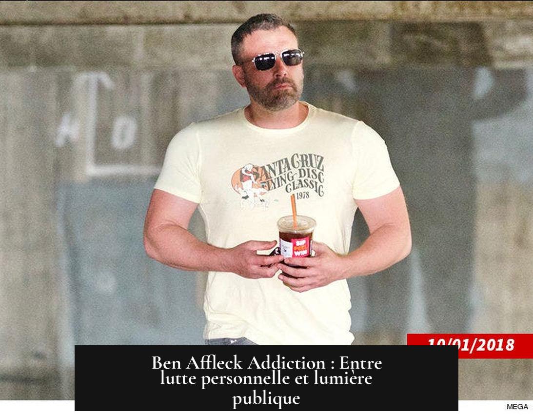 Ben Affleck Addiction : Entre lutte personnelle et lumière publique