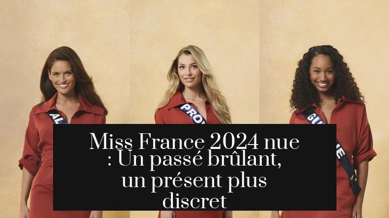 Miss France 2024 nue : Un passé brûlant, un présent plus discret