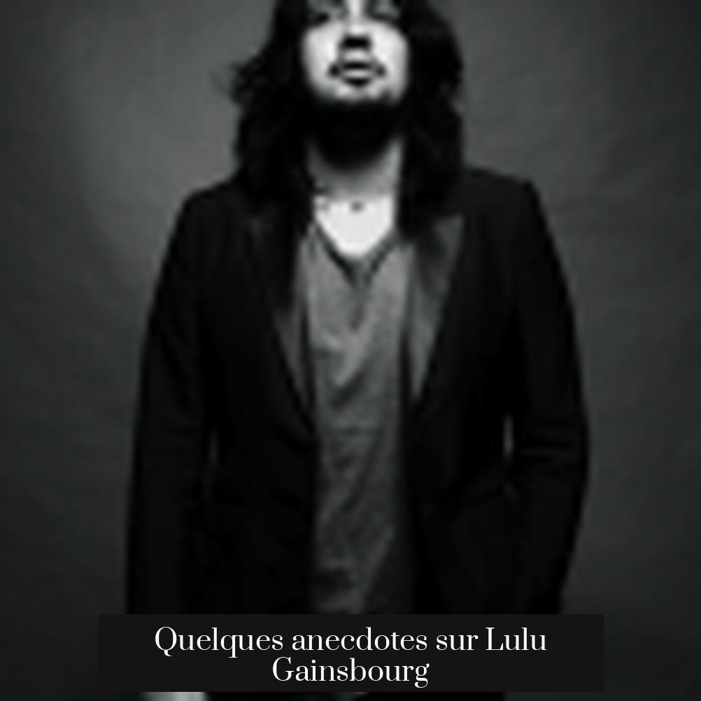 Quelques anecdotes sur Lulu Gainsbourg