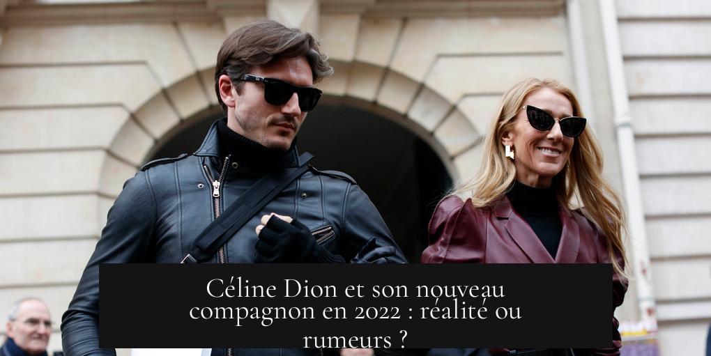 Céline Dion et son nouveau compagnon en 2022 : réalité ou rumeurs ?