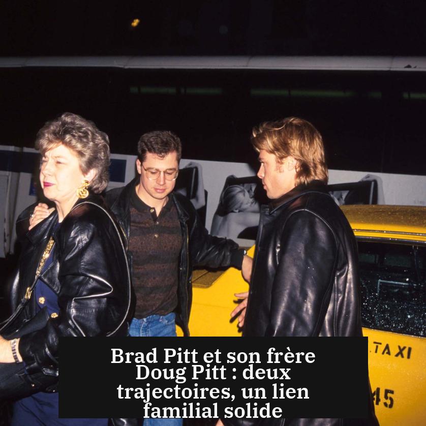 Brad Pitt et son frère Doug Pitt : deux trajectoires, un lien familial solide