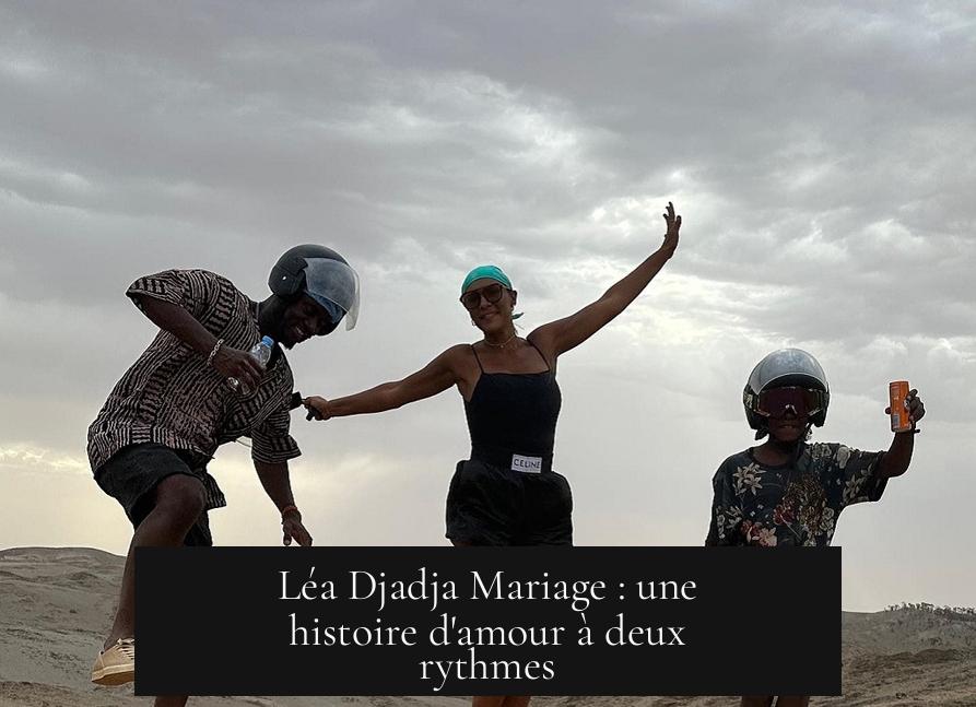 Léa Djadja Mariage : une histoire d'amour à deux rythmes