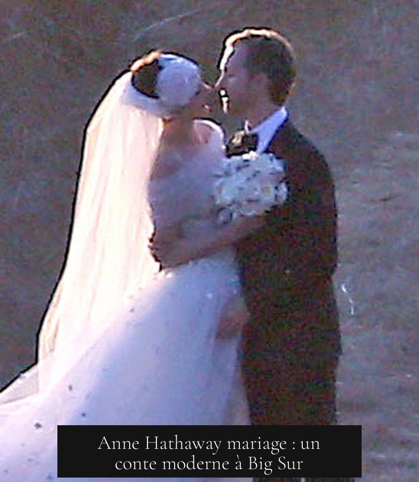 Anne Hathaway mariage : un conte moderne à Big Sur