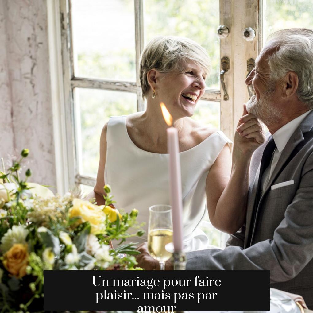 Un mariage pour faire plaisir... mais pas par amour