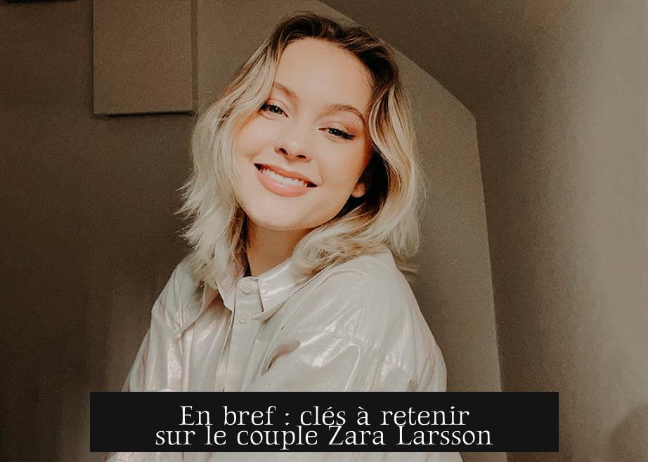 En bref : clés à retenir sur le couple Zara Larsson