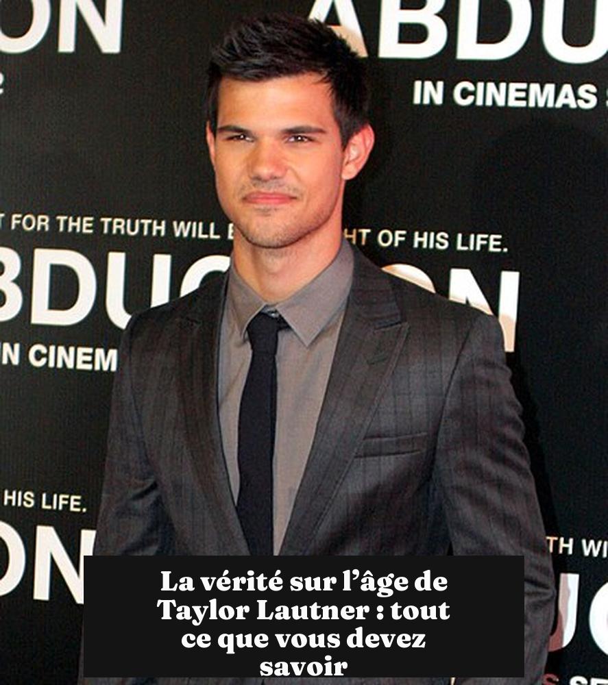 La vérité sur l’âge de Taylor Lautner : tout ce que vous devez savoir