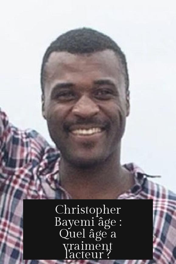 Christopher Bayemi âge : Quel âge a vraiment l'acteur ?