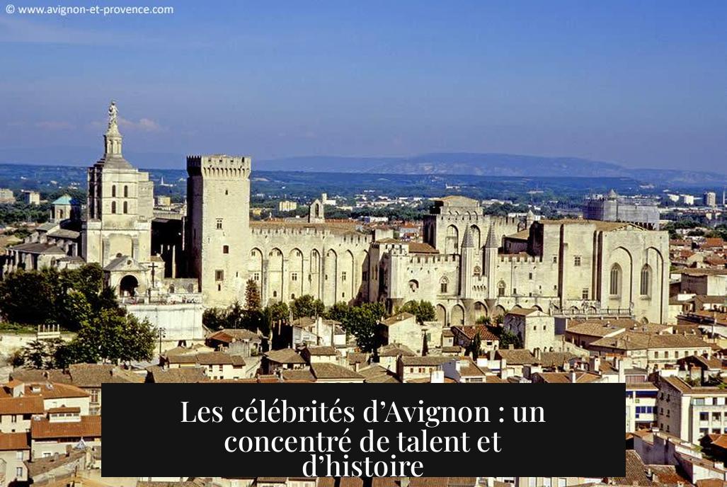 Les célébrités d’Avignon : un concentré de talent et d’histoire
