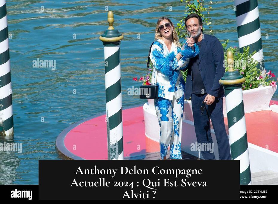 Anthony Delon Compagne Actuelle 2024 : Qui Est Sveva Alviti ?