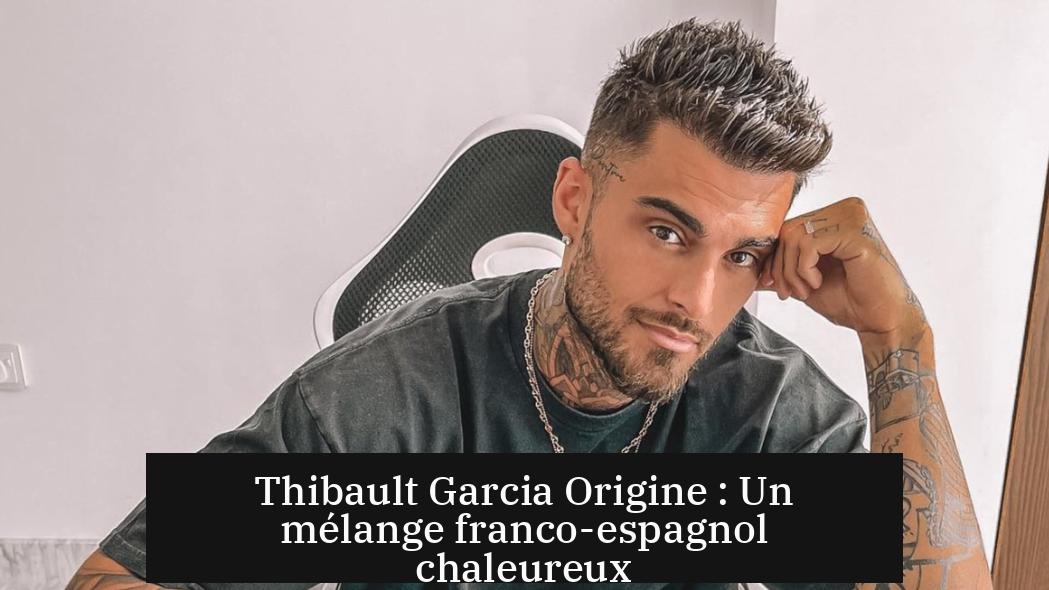 Thibault Garcia Origine : Un mélange franco-espagnol chaleureux