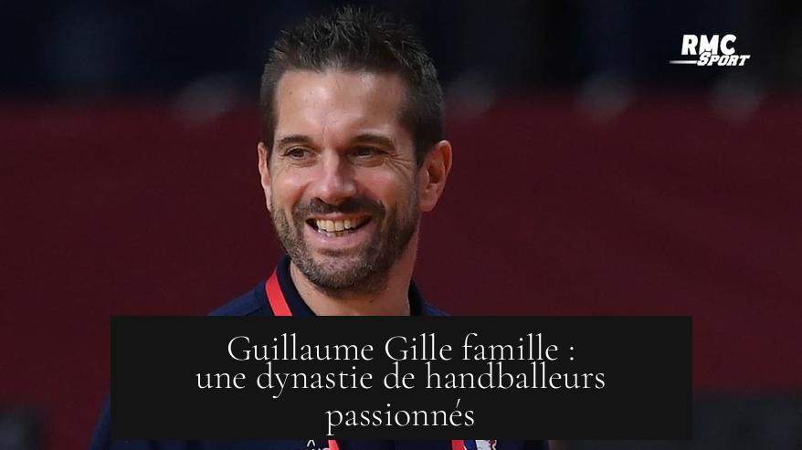 Guillaume Gille famille : une dynastie de handballeurs passionnés