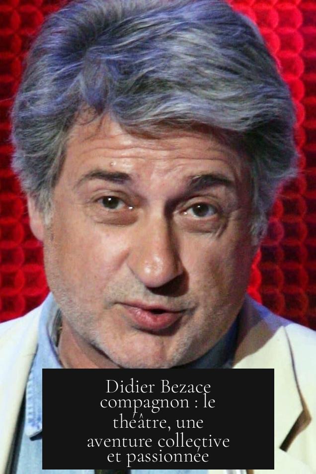 Didier Bezace compagnon : le théâtre, une aventure collective et passionnée