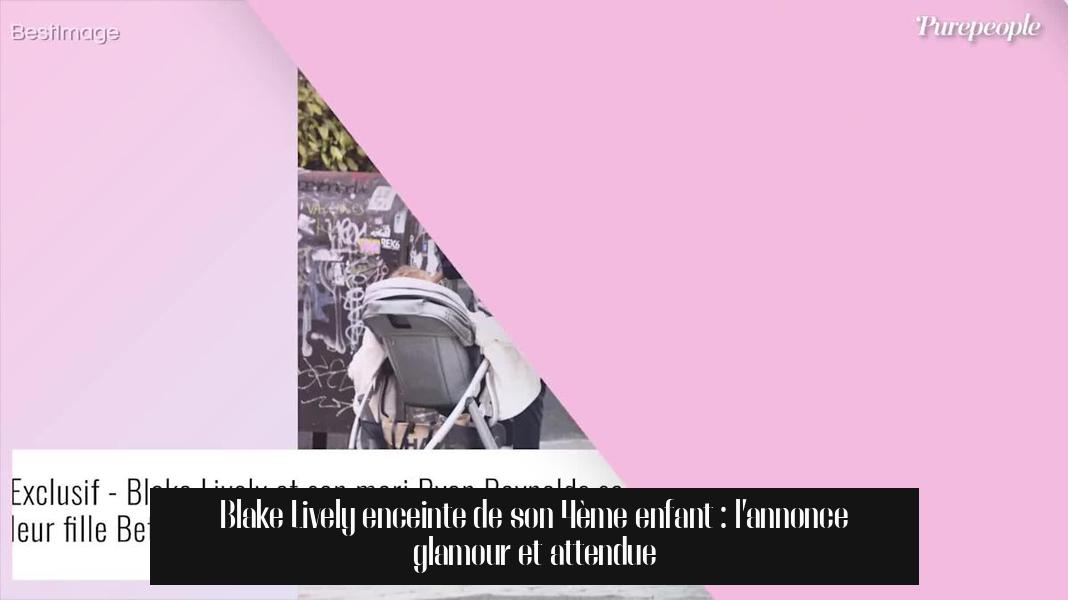 Blake Lively enceinte de son 4ème enfant : l’annonce glamour et attendue