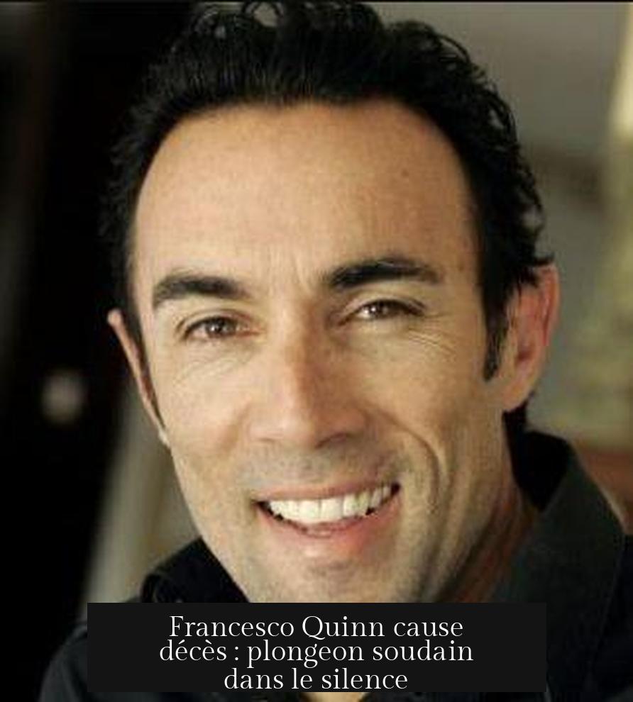 Francesco Quinn cause décès : plongeon soudain dans le silence