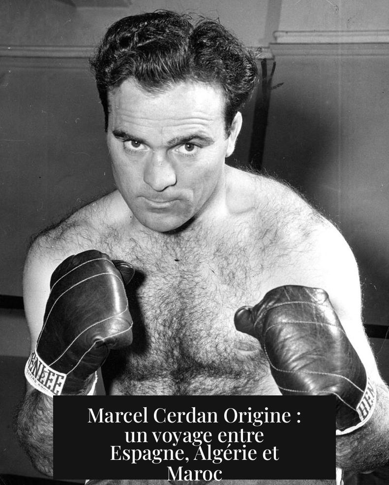 Marcel Cerdan Origine : un voyage entre Espagne, Algérie et Maroc