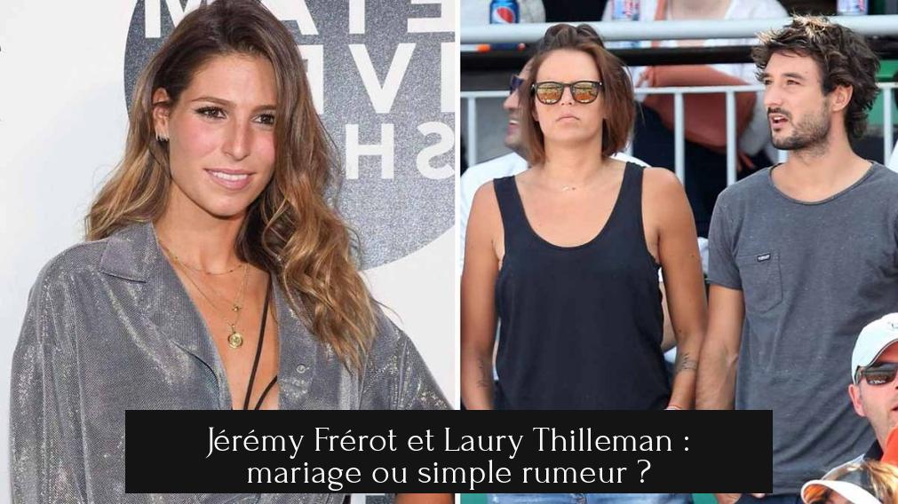 Jérémy Frérot et Laury Thilleman : mariage ou simple rumeur ?