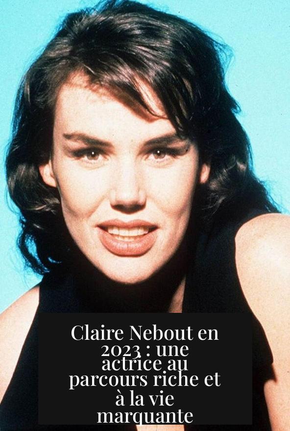 Claire Nebout en 2023 : une actrice au parcours riche et à la vie marquante