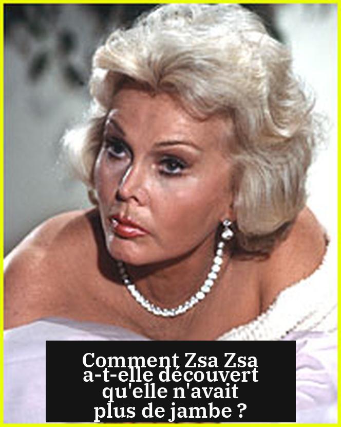 Comment Zsa Zsa a-t-elle découvert qu'elle n'avait plus de jambe ?