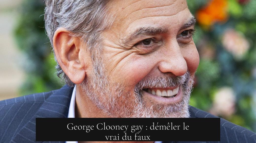 George Clooney gay : démêler le vrai du faux
