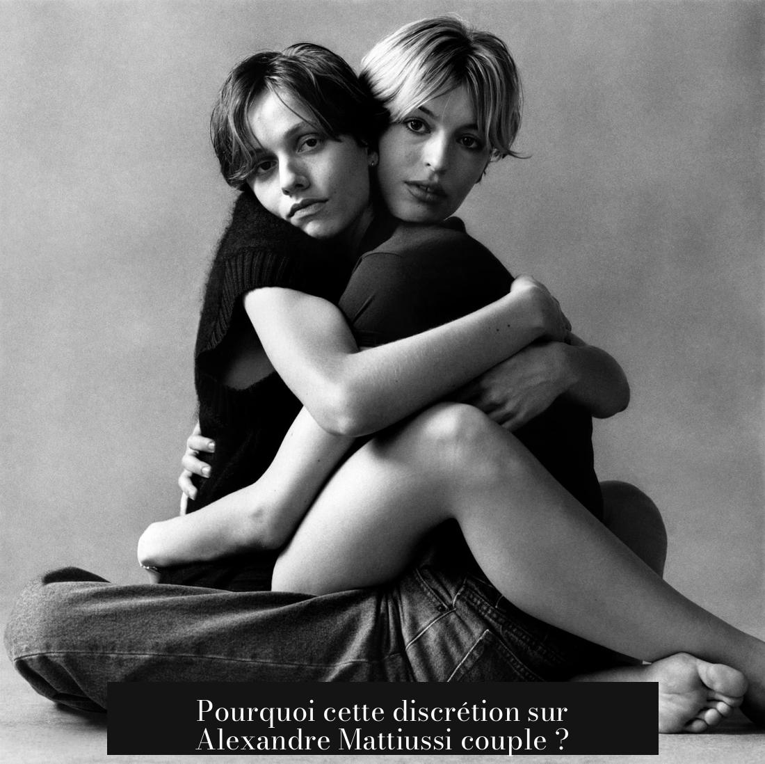 Pourquoi cette discrétion sur Alexandre Mattiussi couple ?