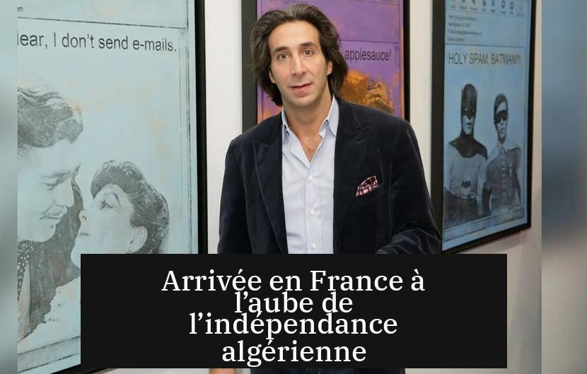 Arrivée en France à l’aube de l’indépendance algérienne