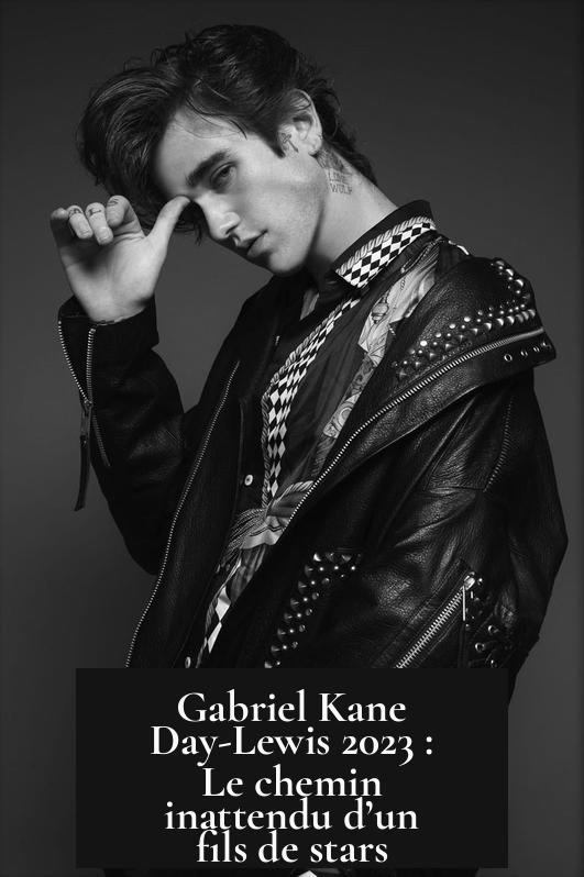 Gabriel Kane Day-Lewis 2023 : Le chemin inattendu d’un fils de stars